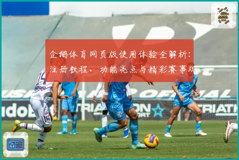 企鹅体育网页版使用体验全解析：注册教程、功能亮点与精彩赛事观看指南