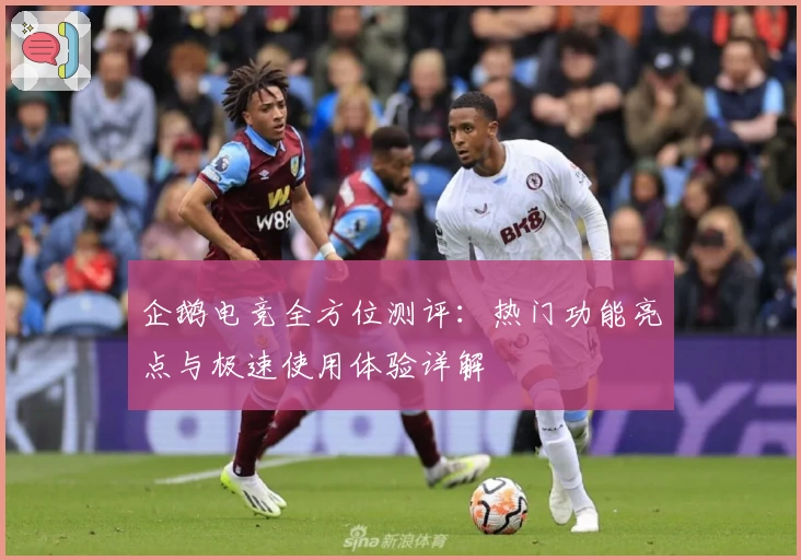 企鹅电竞全方位测评：热门功能亮点与极速使用体验详解