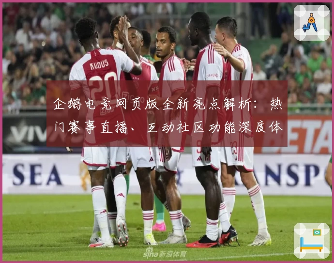 企鹅电竞网页版全新亮点解析：热门赛事直播、互动社区功能深度体验
