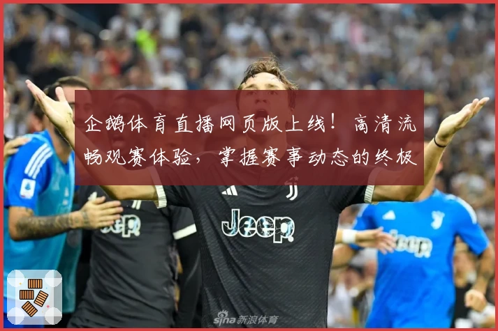 企鹅体育直播网页版上线！高清流畅观赛体验，掌握赛事动态的终极工具