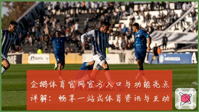 企鹅体育官网官方入口与功能亮点详解：畅享一站式体育资讯与互动体验