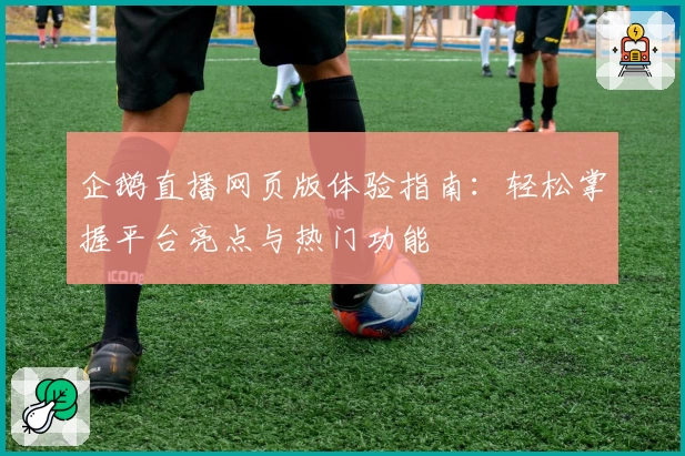 企鹅直播网页版体验指南：轻松掌握平台亮点与热门功能