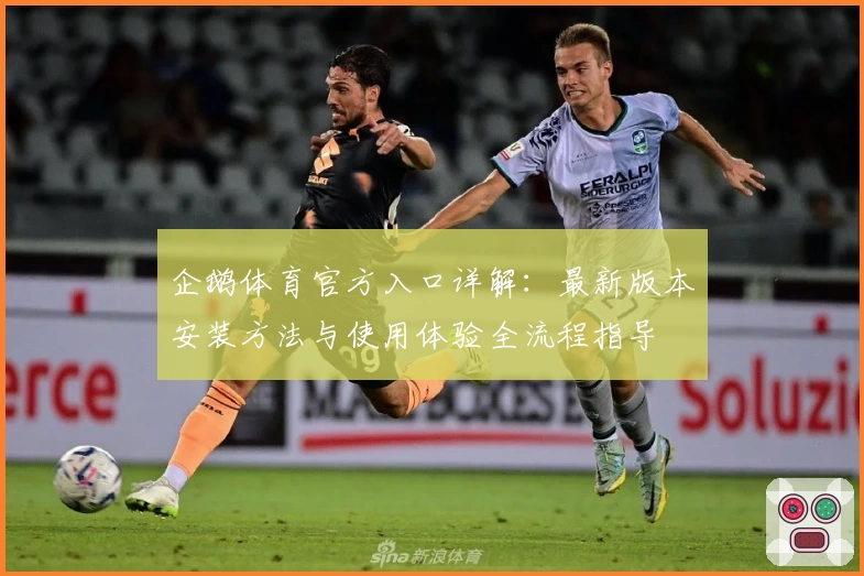 企鹅体育官方入口详解：最新版本安装方法与使用体验全流程指导