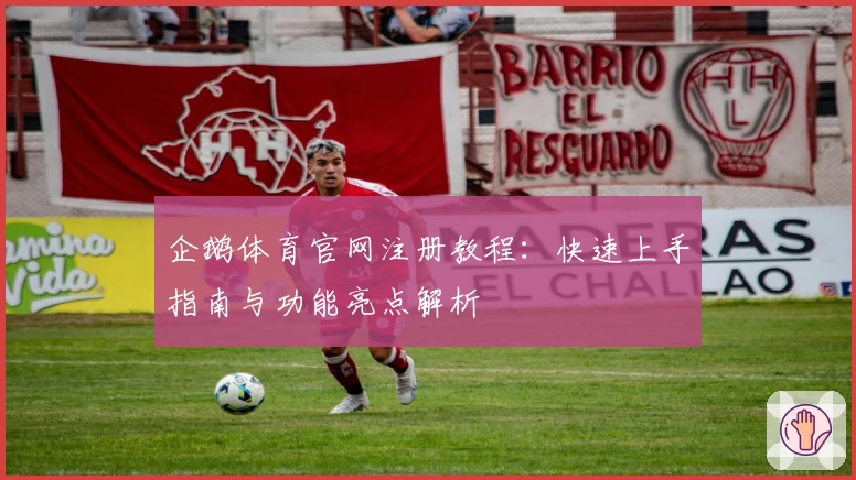 企鹅体育官网注册教程：快速上手指南与功能亮点解析