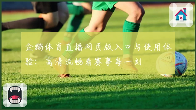 企鹅体育直播网页版入口与使用体验:高清流畅看赛事每一刻