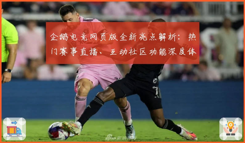 企鹅电竞网页版全新亮点解析：热门赛事直播、互动社区功能深度体验