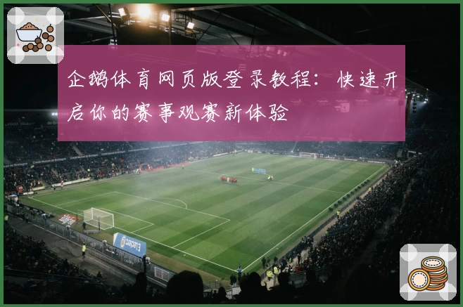 企鹅体育网页版登录教程：快速开启你的赛事观赛新体验