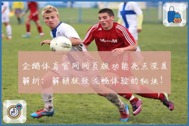 企鹅体育官网网页版功能亮点深度解析：解锁极致流畅体验的秘诀！