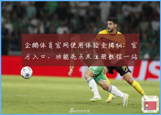 企鹅体育官网使用体验全揭秘：官方入口、功能亮点及注册教程一站式指南