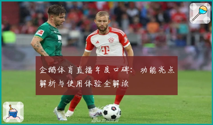 企鹅体育直播年度口碑：功能亮点解析与使用体验全解读