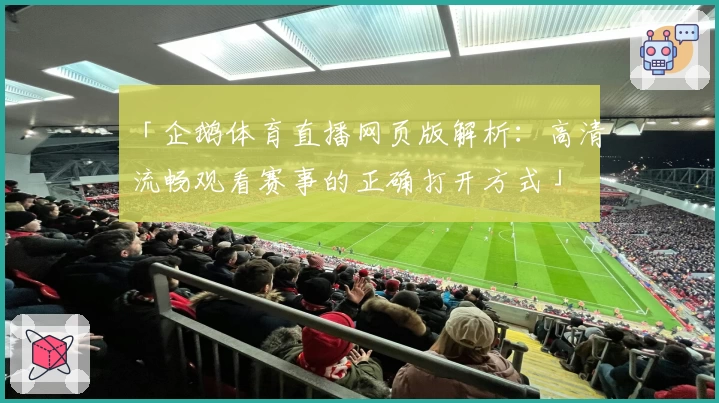 「企鹅体育直播网页版解析：高清流畅观看赛事的正确打开方式」