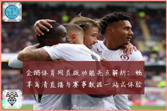 企鹅体育网页版功能亮点解析：畅享高清直播与赛事数据一站式体验