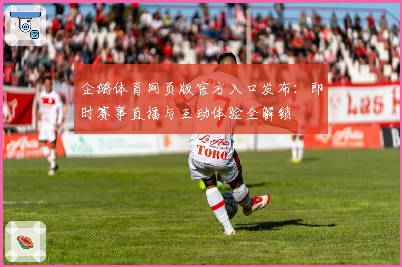 企鹅体育网页版官方入口发布：即时赛事直播与互动体验全解锁
