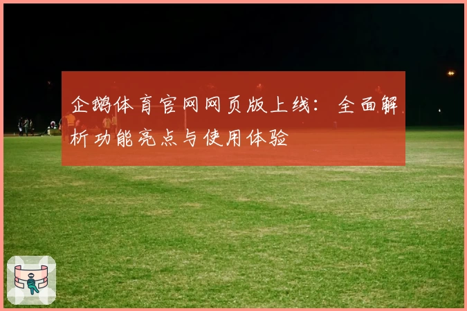 企鹅体育官网网页版上线：全面解析功能亮点与使用体验