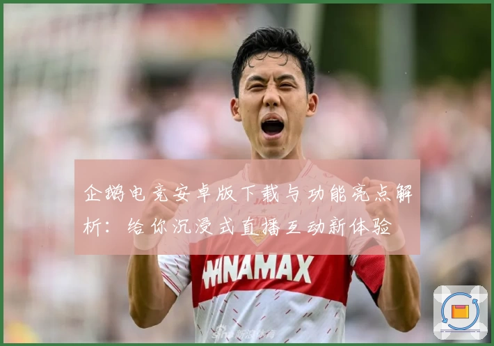 企鹅电竞安卓版下载与功能亮点解析：给你沉浸式直播互动新体验