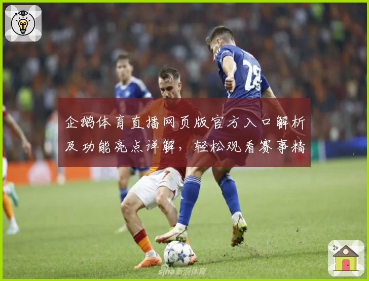 企鹅体育直播网页版官方入口解析及功能亮点详解，轻松观看赛事精彩瞬间