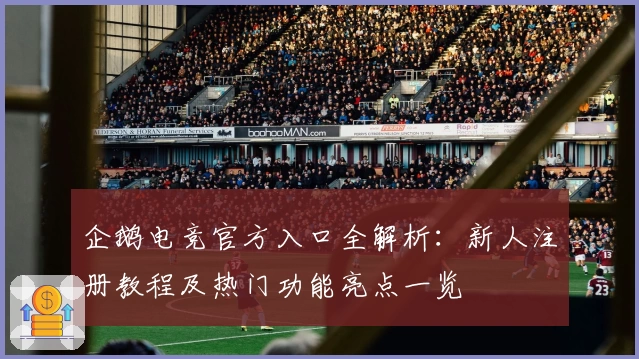 企鹅电竞官方入口全解析：新人注册教程及热门功能亮点一览