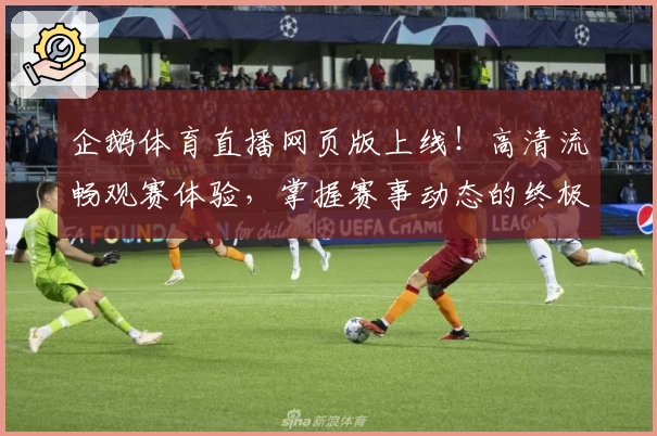 企鹅体育直播网页版上线！高清流畅观赛体验，掌握赛事动态的终极工具