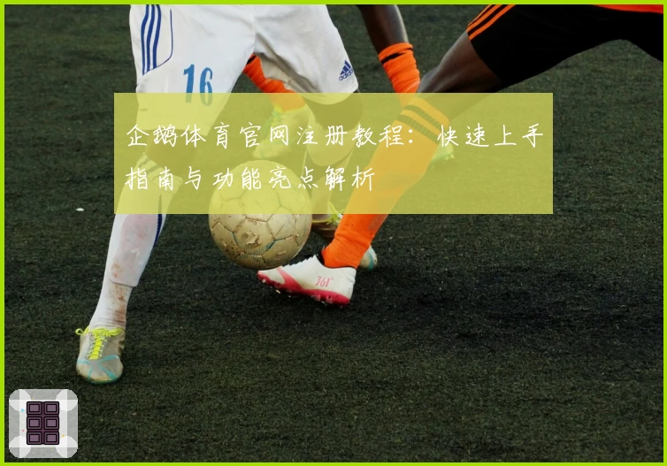 企鹅体育官网注册教程：快速上手指南与功能亮点解析