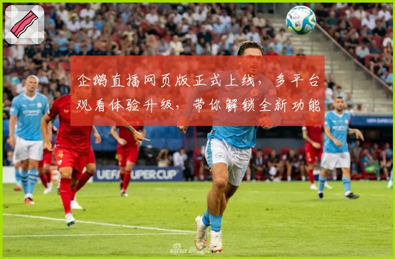 企鹅直播网页版正式上线，多平台观看体验升级，带你解锁全新功能亮点