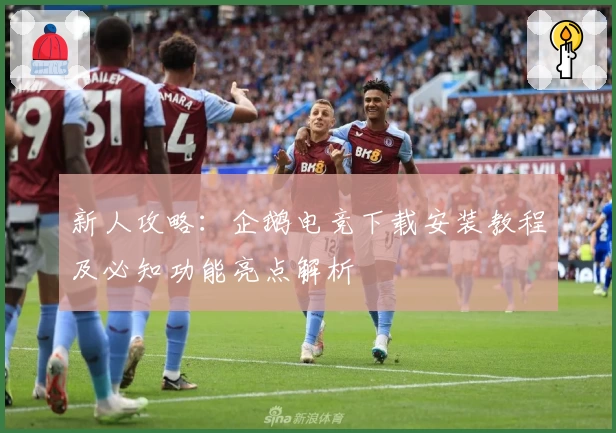 新人攻略：企鹅电竞下载安装教程及必知功能亮点解析