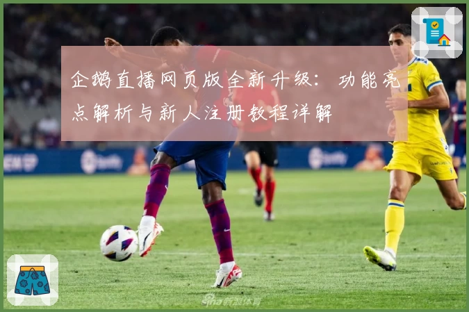 企鹅直播网页版全新升级：功能亮点解析与新人注册教程详解