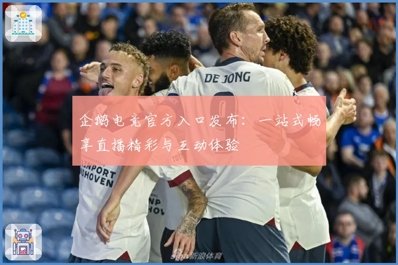企鹅电竞官方入口发布：一站式畅享直播精彩与互动体验