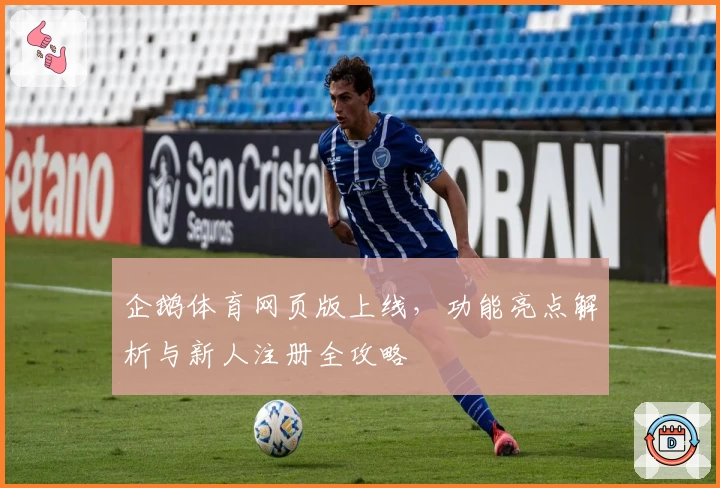 企鹅体育网页版上线，功能亮点解析与新人注册全攻略