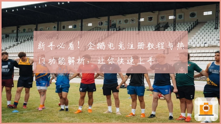 新手必看！企鹅电竞注册教程与热门功能解析，让你快速上手