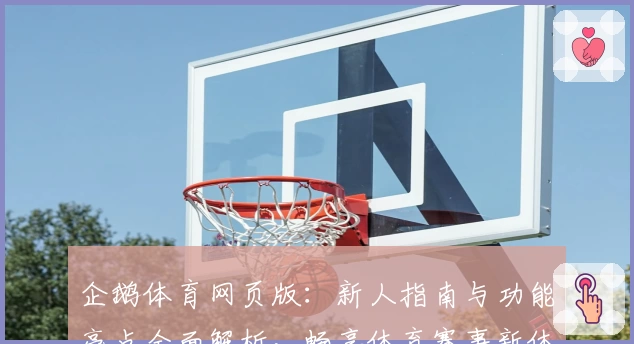 企鹅体育网页版：新人指南与功能亮点全面解析，畅享体育赛事新体验