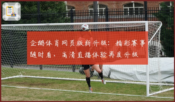 企鹅体育网页版新升级：精彩赛事随时看，高清直播体验再度升级