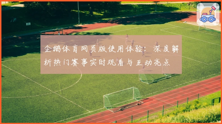 企鹅体育网页版使用体验：深度解析热门赛事实时观看与互动亮点