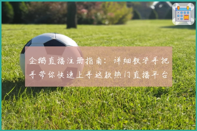企鹅直播注册指南：详细教学手把手带你快速上手这款热门直播平台