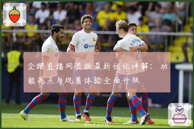 企鹅直播网页版最新优化详解：功能亮点与观看体验全面升级